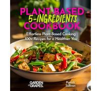 5-Ingredient Plant-Based Cookbook: Effortless Plant-Based Cooking - 100+ Recipes for a Healthier You, Pictures Included