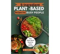 5-INGREDIENT PLANT-BASED RECIPES FOR BUSY PEOPLE: Easy Plant-Based Meals for a Busy Lifestyle