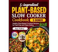 5-Ingredient Plant-Based Slow Cooker Cookbook: Healthy Plant-Based Crockpot Recipes for Fast Prep and Clean Eating