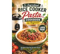 5-Ingredient Rice Cooker Pasta Cookbook for Beginners: 80 Quick & Easy One-Pot Pasta Recipes with Minimal Prep and Maximum Flavor | Large Print Recipe Book