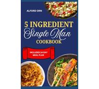 5 INGREDIENT SINGLE MAN COOKBOOK: The Ultimate Guide to Fast, Delicious, Healthy and Low-Budget Cooking