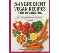 5-Ingredient Vegan Recipes for Beginners: “Quick, Healthy, and Budget-Friendly Plant-Based Meals with Just 5 Ingredients - Perfect for Beginners, Busy People, Weight Loss & Everyone in Between”