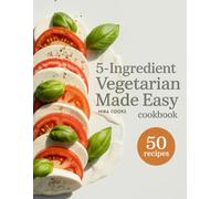 5-Ingredient Vegetarian Made Easy Cookbook: Easy Plant-Based Recipes Using 5 Ingredients or Less - Fresh Meals Full of Flavor and Balance