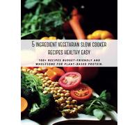 5 Ingredient Vegetarian Slow Cooker Recipes Healthy Easy: 100+ Recipes Budget-Friendly And Wholesome For Plant-Based Protein.