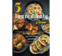5 Ingrediente Cena: Pasti veloci e deliziosi con solo cinque ingredienti