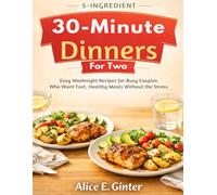 5 ingrédients Dîners pour deux en 30 minutes: Recettes faciles pour les soirs de semaine, idéales pour les couples pressés