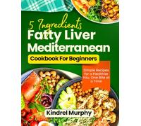 5 INGREDIENTS FATTY LIVER MEDITERRANEAN COOKBOOK FOR BEGINNERS.: Simple Recipes for a Healthier You, One Bite at a Time.