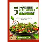 5 ingredients mediterranean diet cookbook for beginners: 125 Quick, Delicious, and Budget-Friendly Mediterranean Recipes for Lifelong Health and Effortless Eating