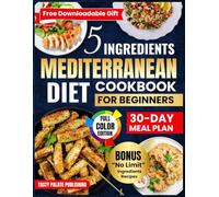 5 Ingredients Mediterranean Diet Cookbook for Beginners: A Collection of Healthy, Quick and Easy, Budget-Friendly Recipes with a 30 Day Meal Plan for Healthy Living