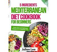 5 INGREDIENTS MEDITERRANEAN DIET COOKBOOK FOR BEGINNERS: Quick, Easy, and Delicious Recipes for a Healthier You