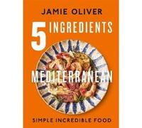 Jamie Oliver – 5 Ingredients Mediterranean – Simple Incredible Food – Relié