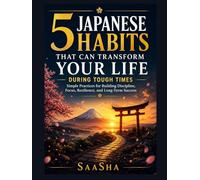 5 Japanese Habits That Can Transform Your Life During Tough Times: Simple Practices for Building Discipline, Focus, Resilience, and Long-Term Success