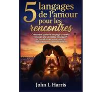 5 langages de l'amour pour les rencontres: Comment parler le langage du cœur, trouver une véritable connexion et transformer votre relation de l'ordinaire à l'extraordinaire