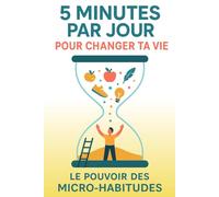 5 min par jour pour changer ta vie: le pouvoir des micro-habitudes