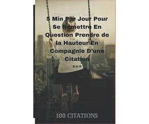 5 Min Par Jour Pour Se Remettre En Question Prendre de la Hauteur En Compagnie D’une Citation *** 100 citations: Ne jamais juger un livre à sa couverture Exprimez-vous...!!!