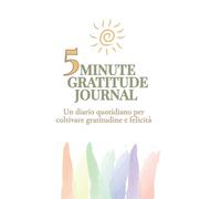 5 Minute Gratitude Journal: Un diario quotidiano per coltivare gratitudine e felicità in soli 5 minuti