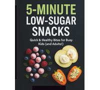 5-MINUTE LOW-SUGAR SNACKS: 60 Quick & Healthy Bites for Kids and Busy Families: Easy Recipes for Stress-Free Snack Time, Including Make-Ahead, ... Options for Toddlers and School Lunchboxes