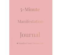 5-Minute Manifestation Jurnal: Manifest Your Dream Life in Just 5 Minutes a Day