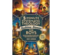 5-Minute Systematic Theology Bedtime Stories for Boys: Short Faith-Filled Stories with Powerful Moral Lessons That Bring Biblical Truths to Life and Draw the Whole Family Closer to God