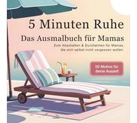 5 Minuten Ruhe: Das Ausmalbuch für Mamas mit 50 Motiven: Zum Abschalten und Durchatmen für Mamas, die sich selbst nicht vergessen wollen.