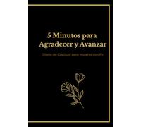 5 Minutos para Agradecer y Avanzar: Diario de Gratitud para Mujeres con Fe: Un espacio diario para renovar tu corazón, cultivar gratitud y acercarte más a Dios