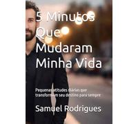 5 Minutos Que Mudaram Minha Vida: Pequenas atitudes diárias que transformam seu destino para sempre