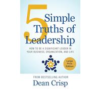 5 Simple Truths of Leadership: How to be a significant leader in your business, organization, and life