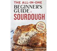 5-Step Sourdough Success: A Beginner’s Guide to Mastering Sourdough Starters & Artisan Bread with Easy, 5-Step Recipes