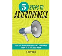 5 Steps to Assertiveness: How to Communicate with Confidence and Get What You Want