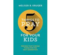 5 Things to Pray for Your Kids: Prayers That Change Things for the Next Generation