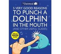 5 Very Good Reasons to Punch a Dolphin In the Mouth ( & other useful Guides).