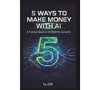 5 WAYS TO MAKE MONEY WITH AI: A Practical Guide to the Synthetic Economy