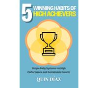 5 Winning Habits of High Achievers: Simple Daily Systems or High Performance and Sustainable Growth