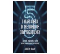 5 YEARS AHEAD IN THE WORLD OF CRYPTOCURRENCY: A DEEP DIVE INTO THE NEXT ERA OF BLOCKCHAIN AND FINANCIAL FREEDOM