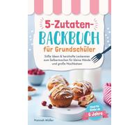 5-Zutaten-Backbuch für Grundschüler: Süße Ideen & herzhafte Leckereien zum Selbermachen für kleine Hände und große Nachkatzen - Ideal für Kinder ab 6 Jahre