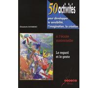 50 activités pour développer la sensibilité, l'imagination, la création à l'école maternelle: Le regard et le geste