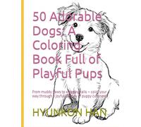 50 Adorable Dogs: A Coloring Book Full of Playful Pups: From muddy paws to wagging tails - color your way through a joyful journey of puppy cuteness!