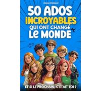 50 ADOS INCROYABLES QUI ONT CHANGÉ LE MONDE: ET SI LE PROCHAIN, C’ÉTAIT TOI ?
