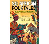 50 African Folktales for Advanced English Learners: Stories of Wisdom and Culture (Level B2/C1): Master Advanced English with Captivating African Folktales and Timeless Life Lessons