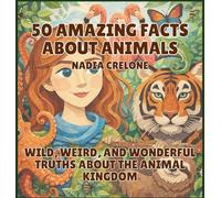 50 Amazing Facts About Animals: Wild, Weird, and Wonderful Truths About the Animal Kingdom
