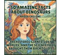 50 Amazing Facts About Dinosaurs: Prehistoric Giants, Lost Worlds, and the Science That Brought Them Back to Life