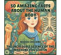 50 Amazing Facts About the Human Body: The Incredible Science of the Machine You Live In