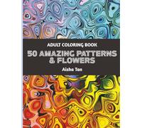 50 Amazing Patterns & Flowers: An Adult Coloring Book with Beautiful Floral & Geometric Designs for Relaxation, Stress Relief & Creativity: A Fun and ... and Pattern Illustrations to Calm Your Mind