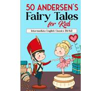 50 Andersen's Fairy Tales for Kids: Intermediate English Classics (B1/B2): Classic Tales to Build Vocabulary and Reading Skills for Kids and English Learners