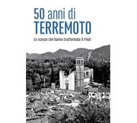 50 anni di terremoto. Le scosse che hanno trasformato il Friuli