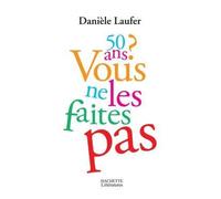 50 ans, vous ne les faites pas - Danièle Laufer - Hachette Litterature - broché - Essai