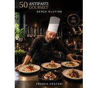 50 antipasti gourmet senza glutine: "50 Ricette da Ristorante Stellato per Celiaci e Intolleranti, Senza Compromessi