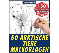 50 Arktische Tiere-Malvorlagen - Malbuch für Kinder und Erwachsene: +50 erstaunliche Fakten über Wildtiere in der Arktis. Ausmalbuch für Jungen und Mädchen. Male und lerne mit Elsa - Tiere - Band 127