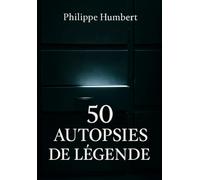 50 Autopsies de Légende: 50 morts célèbres, tragiques et surprenantes