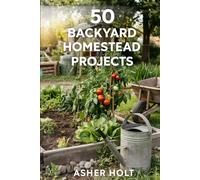 50 Backyard Homestead Projects: Beginner's Guide to Raising Livestock (Chickens, Goats), Growing Organic Food, Food Preservation & Building Self-Sufficiency Start Small, Start Now!